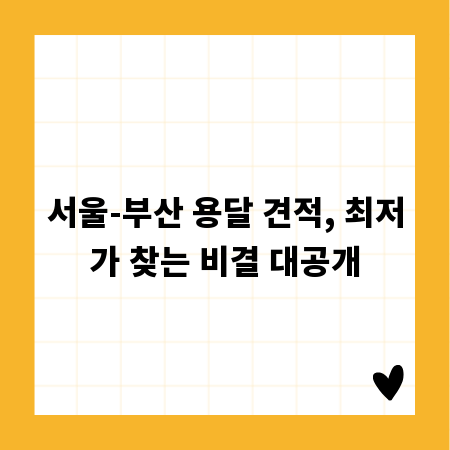 서울-부산 용달 견적, 최저가 찾는 비결 대공개