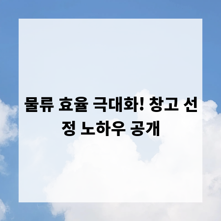 물류 효율 극대화! 창고 선정 노하우 공개