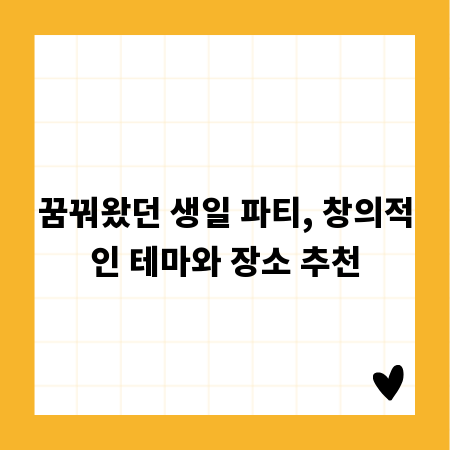 꿈꿔왔던 생일 파티, 창의적인 테마와 장소 추천