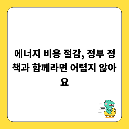 에너지 비용 절감, 정부 정책과 함께라면 어렵지 않아요