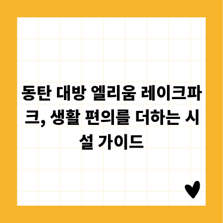 동탄 대방 엘리움 레이크파크, 생활 편의를 더하는 시설 가이드