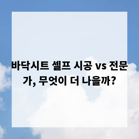 바닥시트 셀프 시공 vs 전문가, 무엇이 더 나을까?