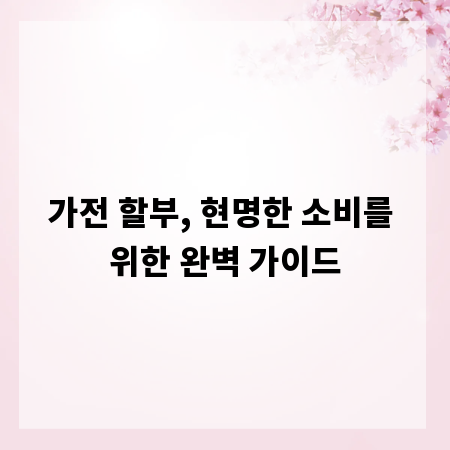 가전 할부, 현명한 소비를 위한 완벽 가이드