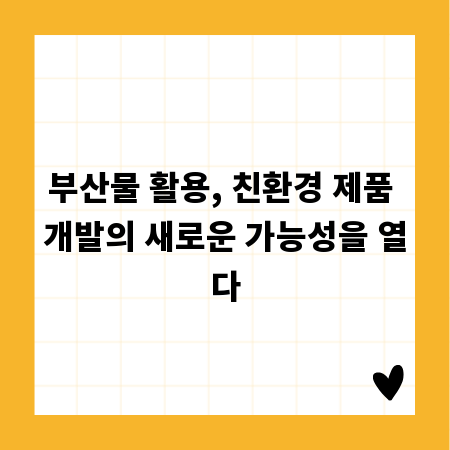 부산물 활용, 친환경 제품 개발의 새로운 가능성을 열다