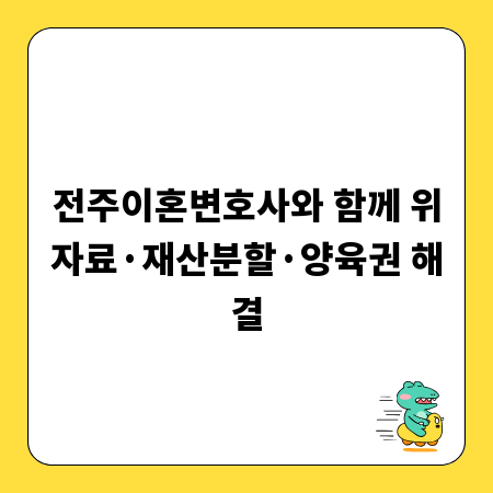 전주이혼변호사와 함께 위자료&middot;재산분할&middot;양육권 해결
