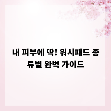 내 피부에 딱! 워시패드 종류별 완벽 가이드