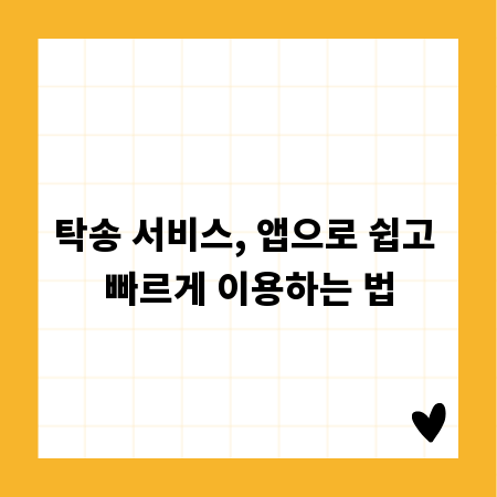 탁송 서비스, 앱으로 쉽고 빠르게 이용하는 법