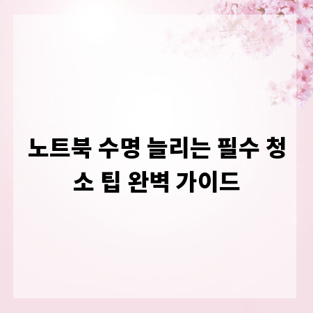 노트북 수명 늘리는 필수 청소 팁 완벽 가이드