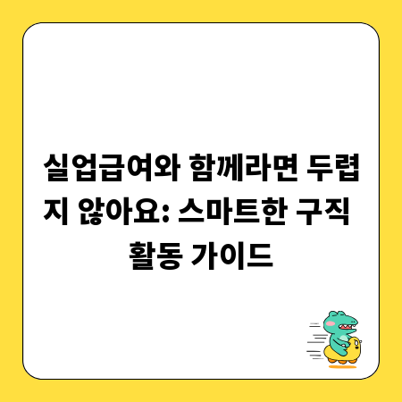 실업급여와 함께라면 두렵지 않아요: 스마트한 구직 활동 가이드