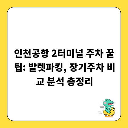 인천공항 2터미널 주차 꿀팁: 발렛파킹, 장기주차 비교 분석 총정리