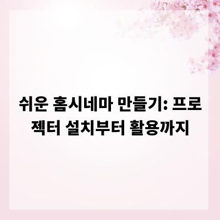 쉬운 홈시네마 만들기: 프로젝터 설치부터 활용까지