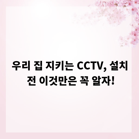 우리 집 지키는 CCTV, 설치 전 이것만은 꼭 알자!