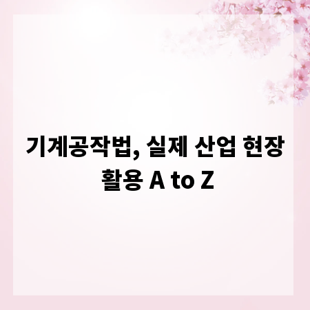 기계공작법, 실제 산업 현장 활용 A to Z