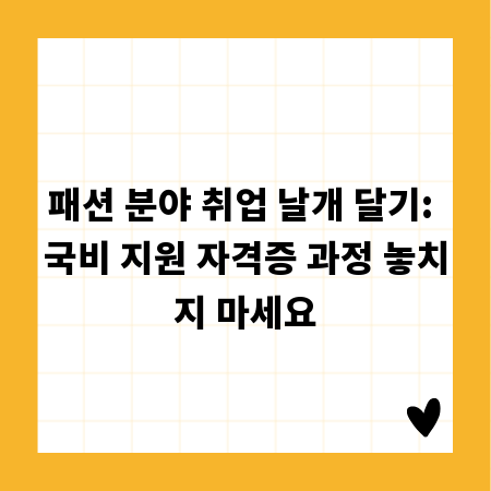 패션 분야 취업 날개 달기: 국비 지원 자격증 과정 놓치지 마세요