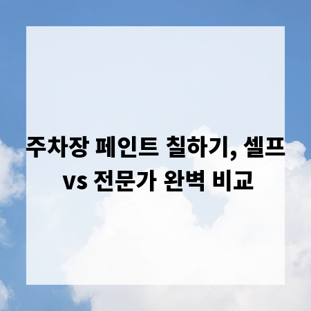 주차장 페인트 칠하기, 셀프 vs 전문가 완벽 비교
