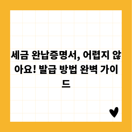 세금 완납증명서, 어렵지 않아요! 발급 방법 완벽 가이드