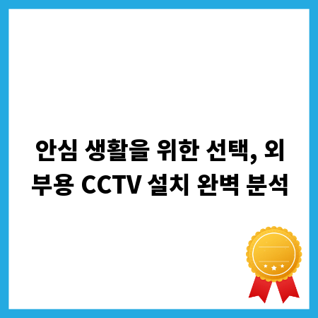 안심 생활을 위한 선택, 외부용 CCTV 설치 완벽 분석