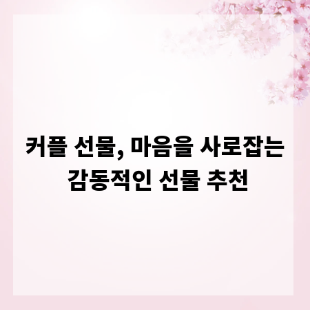 커플 선물, 마음을 사로잡는 감동적인 선물 추천