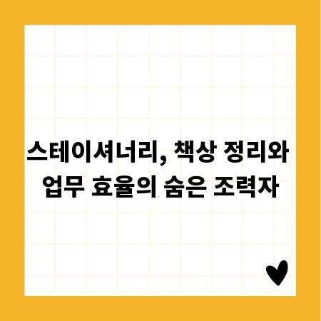 스테이셔너리, 책상 정리와 업무 효율의 숨은 조력자