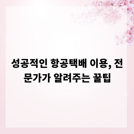 성공적인 항공택배 이용, 전문가가 알려주는 꿀팁