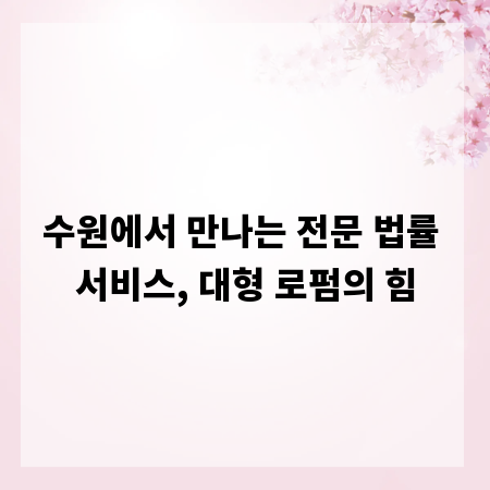 수원에서 만나는 전문 법률 서비스, 대형 로펌의 힘