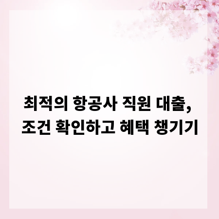 최적의 항공사 직원 대출, 조건 확인하고 혜택 챙기기