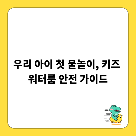 우리 아이 첫 물놀이, 키즈 워터룸 안전 가이드
