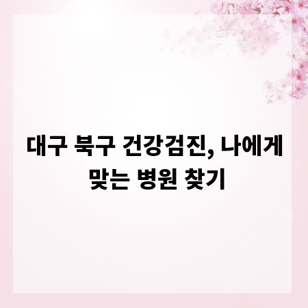 대구 북구 건강검진, 나에게 맞는 병원 찾기