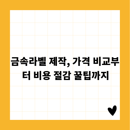 금속라벨 제작, 가격 비교부터 비용 절감 꿀팁까지