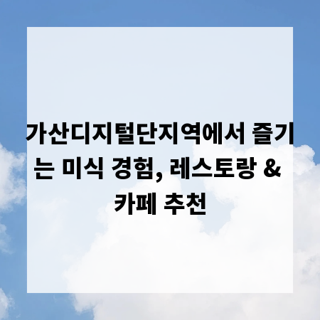 가산디지털단지역에서 즐기는 미식 경험, 레스토랑 & 카페 추천