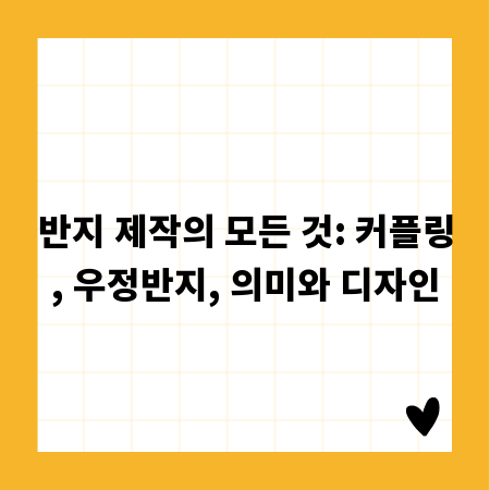 반지 제작의 모든 것: 커플링, 우정반지, 의미와 디자인